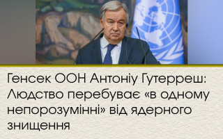 Генсек ООН Антоніу Гутерреш: Людство перебуває «в одному непорозумінні» від ядерного знищення