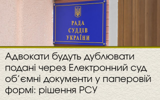 Адвокати будуть дублювати подані через Електронний суд об’ємні документи у паперовій формі: рішення РСУ