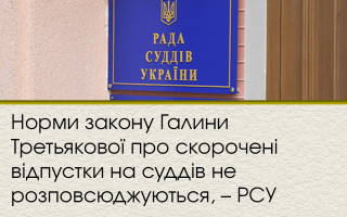 Норми закону Галини Третьякової про скорочені відпустки на суддів не розповсюджуються, – РСУ