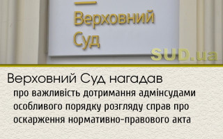 Верховний Суд нагадав про важливість дотримання адмінсудами особливого порядку розгляду справ про оскарження нормативно-правового акта