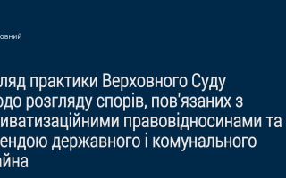 Спори, пов'язані з приватизаційними правовідносинами: Верховний Суд опублікував огляд практики ВС